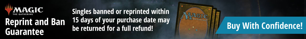 Reprint and Ban Guarantee: Singles banned or reprinted within 30 days of your purchase date may be returned for a full refund