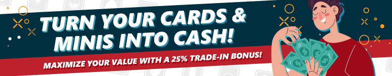 Turn your cards and minis into cash! Maximize your value with our 25% store credit bonus!